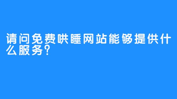 请问免费哄睡网站能够提供什么服务？