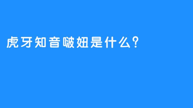 虎牙知音啵妞是什么？