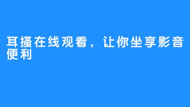 耳搔在线观看，让你坐享影音便利