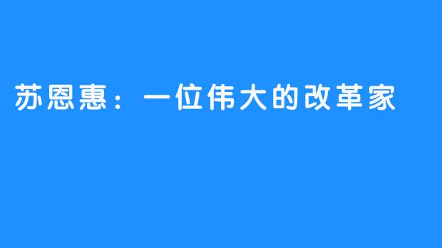 苏恩惠：一位伟大的改革家