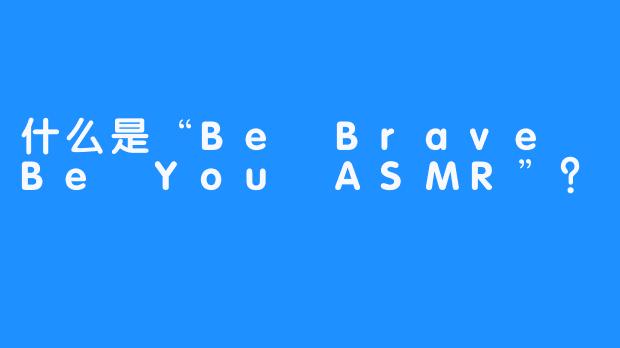 什么是“Be Brave Be You ASMR”？