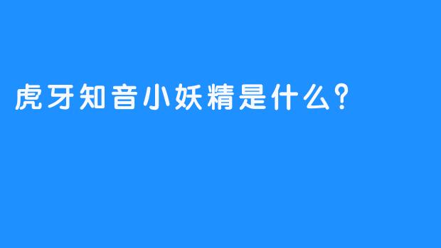 虎牙知音小妖精是什么？