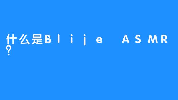 什么是Blije ASMR？