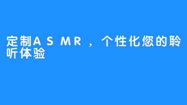 定制ASMR，个性化您的聆听体验