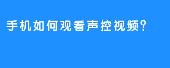 手机如何观看声控视频？