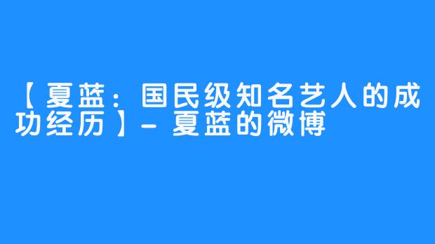 【夏蓝：国民级知名艺人的成功经历】-夏蓝的微博