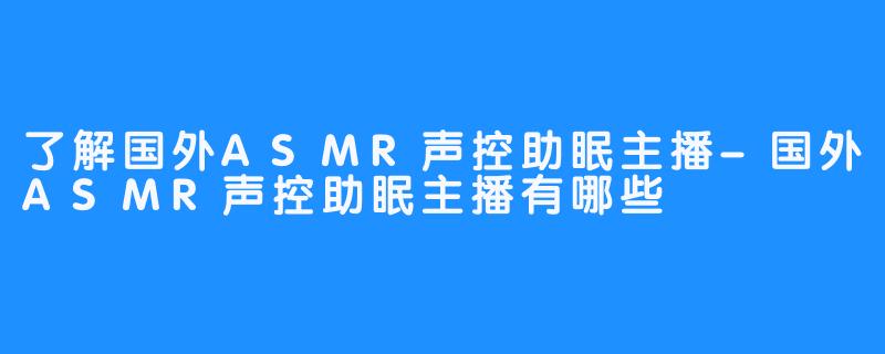 了解国外ASMR声控助眠主播-国外ASMR声控助眠主播有哪些