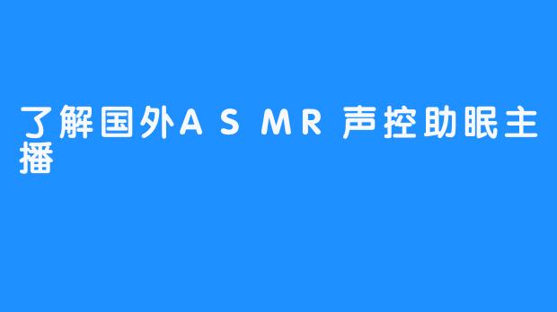 了解国外ASMR声控助眠主播