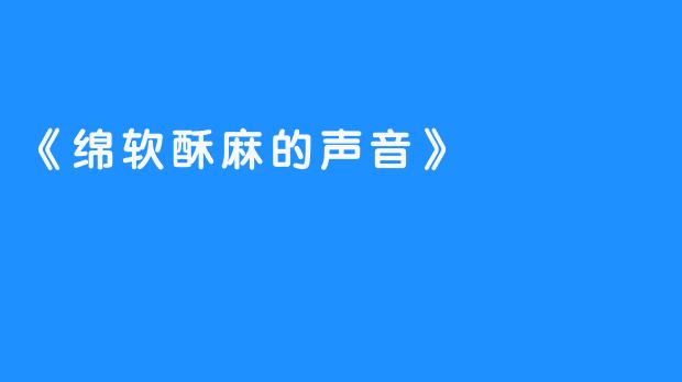 《绵软酥麻的声音》