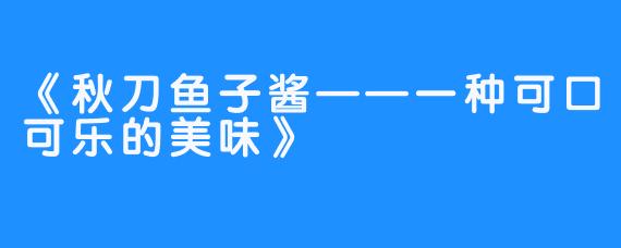 《秋刀鱼子酱——一种可口可乐的美味》