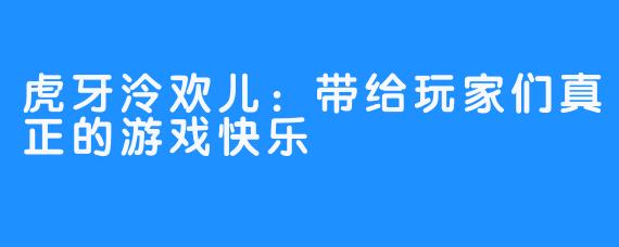 虎牙泠欢儿：带给玩家们真正的游戏快乐