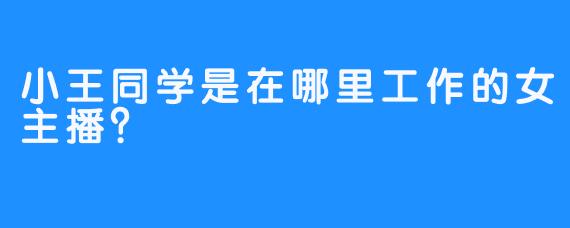 小王同学是在哪里工作的女主播？