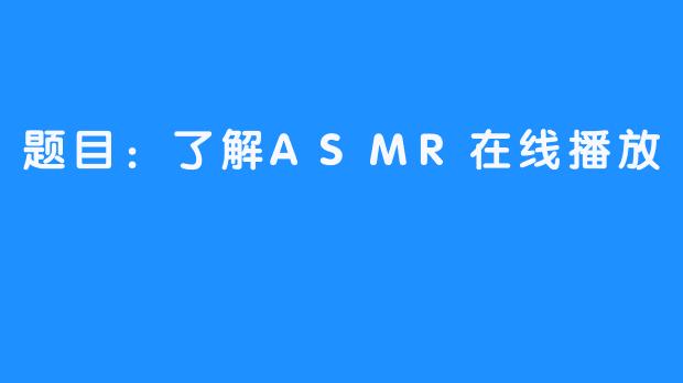 题目：了解ASMR在线播放