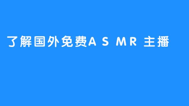 了解国外免费ASMR主播