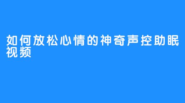 如何放松心情的神奇声控助眠视频