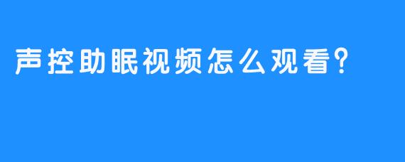 声控助眠视频怎么观看？