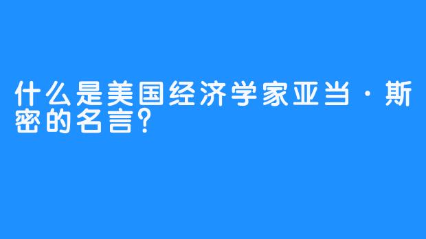 什么是美国经济学家亚当·斯密的名言？