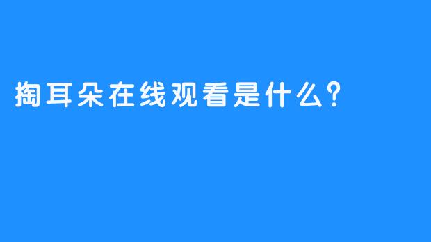 掏耳朵在线观看是什么？