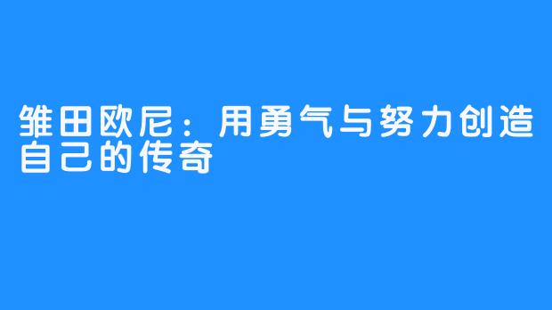 雏田欧尼：用勇气与努力创造自己的传奇