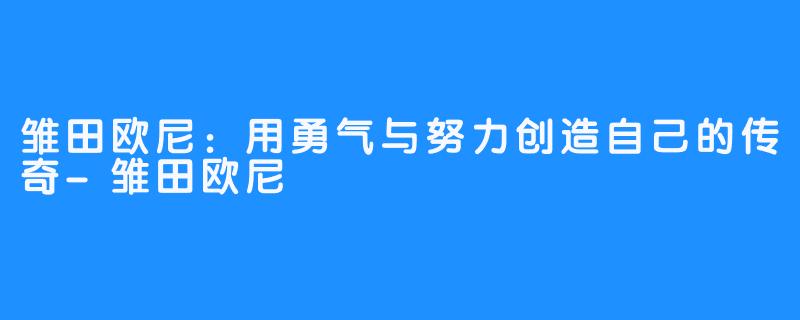 雏田欧尼：用勇气与努力创造自己的传奇-雏田欧尼