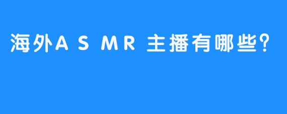 海外ASMR主播有哪些？