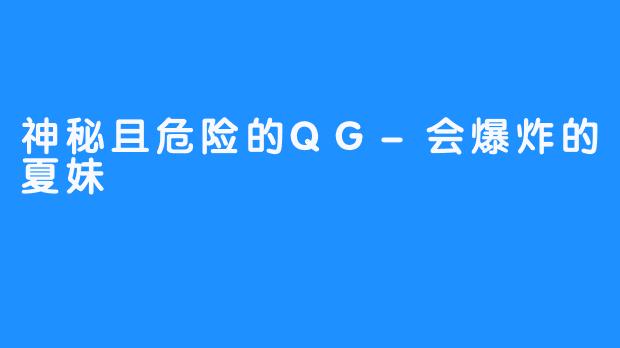 神秘且危险的QG-会爆炸的夏妹