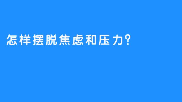 怎样摆脱焦虑和压力？