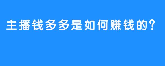 主播钱多多是如何赚钱的？