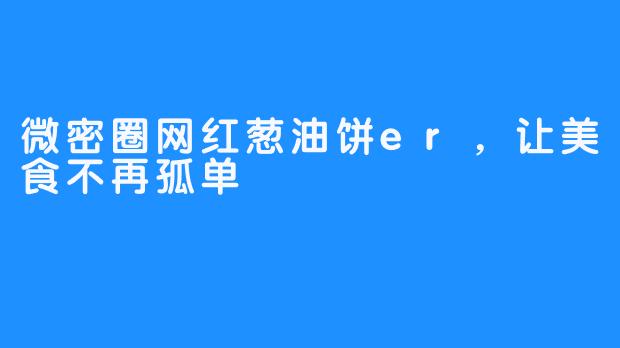 微密圈网红葱油饼er，让美食不再孤单