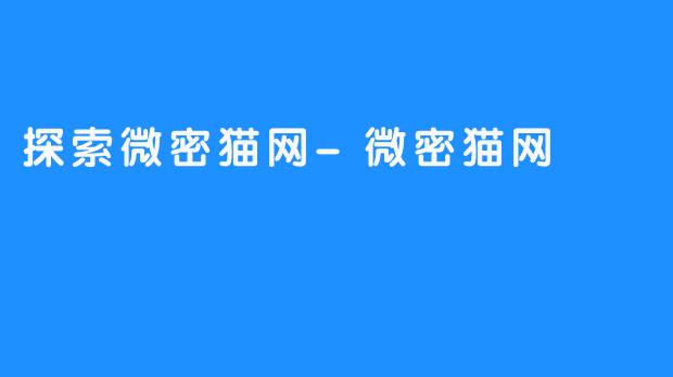 探索微密猫网-微密猫网