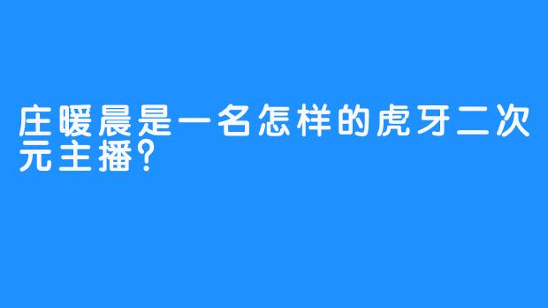 庄暖晨是一名怎样的虎牙二次元主播？