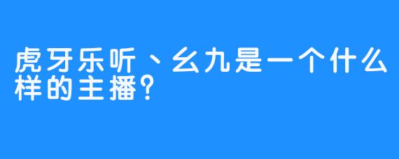 虎牙乐听丶幺九是一个什么样的主播？