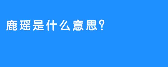 鹿瑶是什么意思？