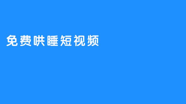 哄睡困难？试试这些免费哄睡短视频！