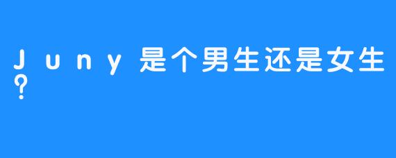 Juny是个男生还是女生？