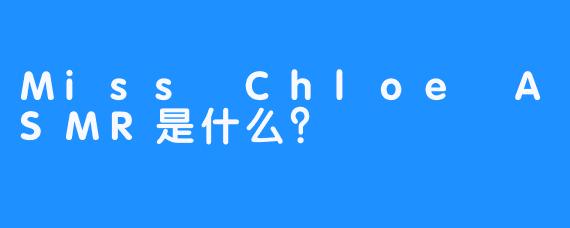 Miss Chloe ASMR是什么？