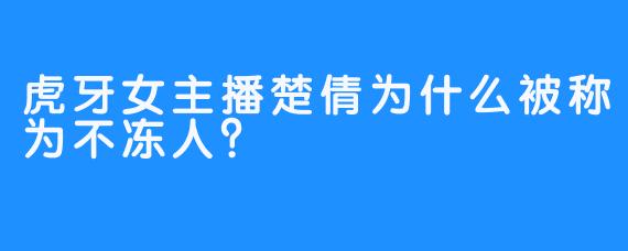 虎牙女主播楚倩为什么被称为不冻人？