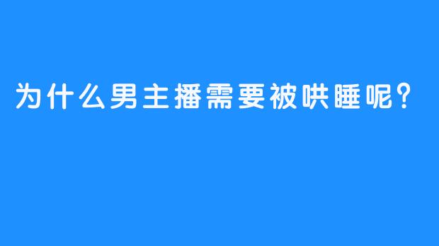 为什么男主播需要被哄睡呢？