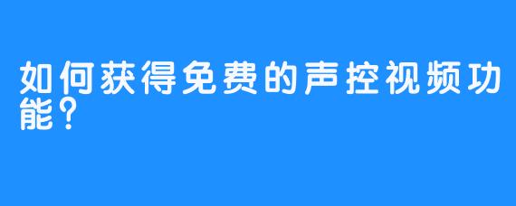 如何获得免费的声控视频功能？