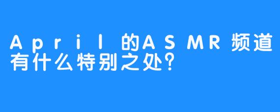 April的ASMR频道有什么特别之处？