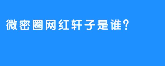 微密圈网红轩子是谁？