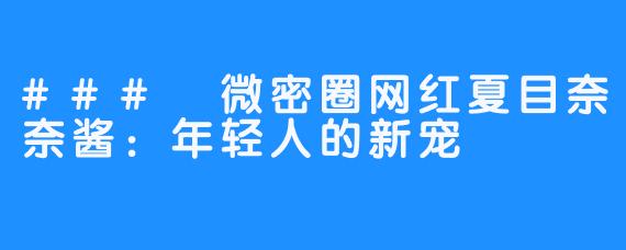 ### 微密圈网红夏目奈奈酱:年轻人的新宠