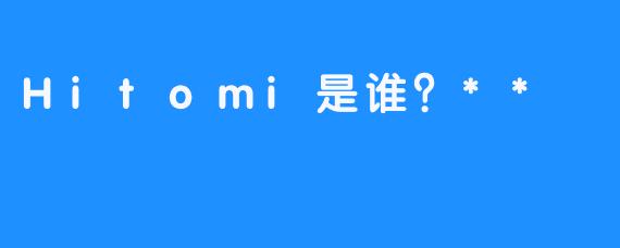Hitomi是谁？**