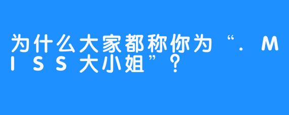 为什么大家都称你为“.MISS大小姐”？