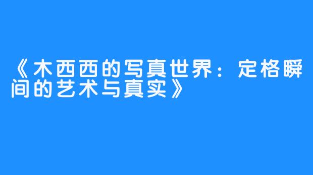 《木西西的写真世界:定格瞬间的艺术与真实》