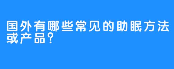 国外有哪些常见的助眠方法或产品？