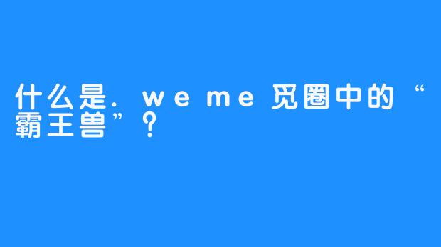 什么是.weme觅圈中的“霸王兽”？