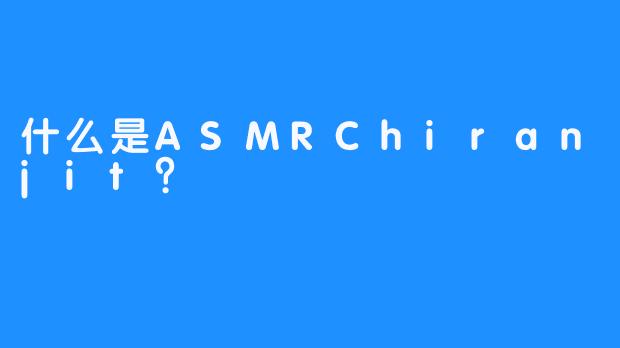 什么是ASMRChiranjit？