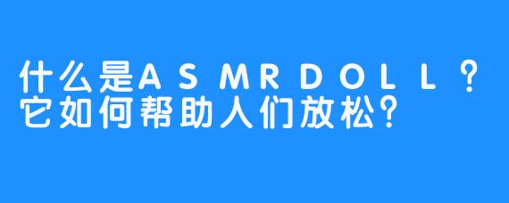 什么是ASMRDOLL？它如何帮助人们放松？