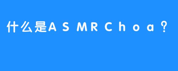 什么是ASMRChoa？